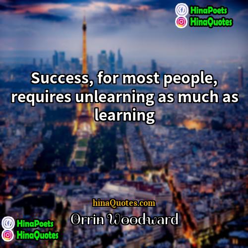 Orrin Woodward Quotes | Success, for most people, requires unlearning as
